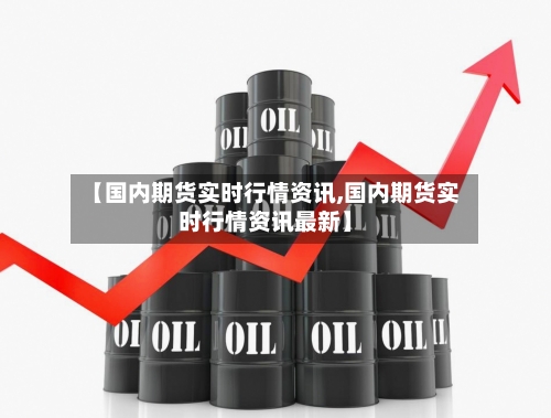 【国内期货实时行情资讯,国内期货实时行情资讯最新】
