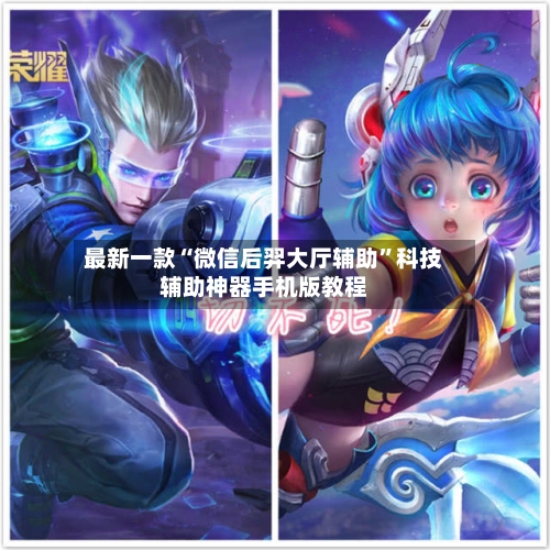 最新一款“微信后羿大厅辅助	”科技辅助神器手机版教程-第2张图片