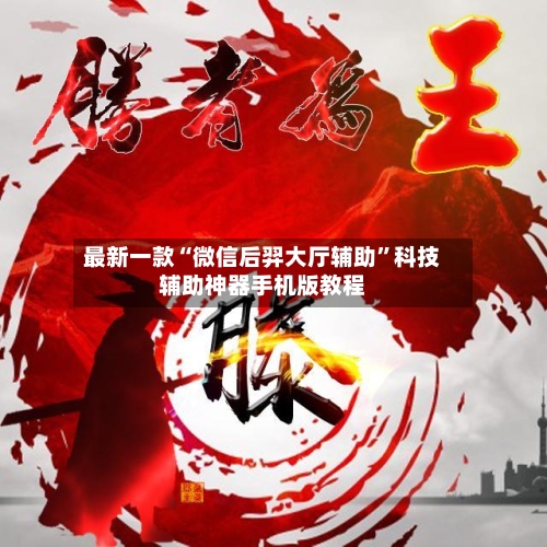 最新一款“微信后羿大厅辅助”科技辅助神器手机版教程