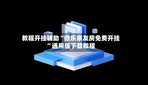 教程开挂辅助“微乐亲友房免费开挂”通用版下载教程