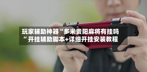 玩家辅助神器“多米贵阳麻将有挂吗”开挂辅助脚本+详细开挂安装教程-第2张图片