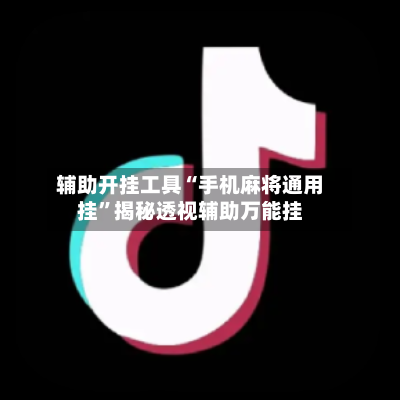 辅助开挂工具“手机麻将通用挂	”揭秘透视辅助万能挂-第2张图片