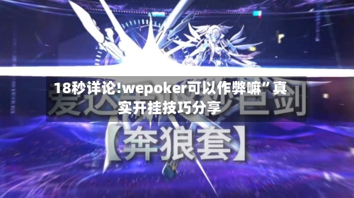 18秒详论!wepoker可以作弊嘛”真实开挂技巧分享-第2张图片