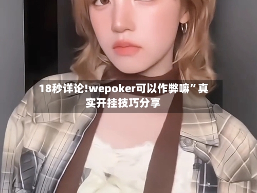 18秒详论!wepoker可以作弊嘛”真实开挂技巧分享-第3张图片