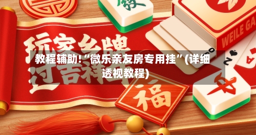 教程辅助!“微乐亲友房专用挂”(详细透视教程)