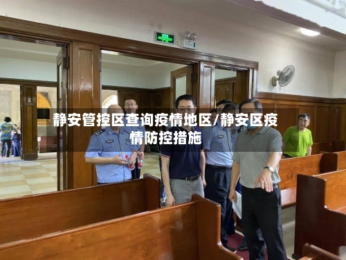静安管控区查询疫情地区/静安区疫情防控措施-第2张图片