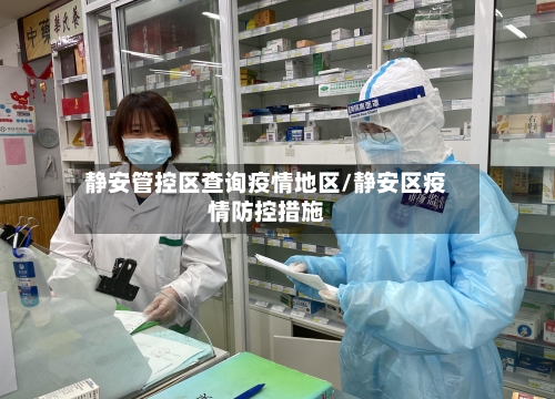 静安管控区查询疫情地区/静安区疫情防控措施-第3张图片