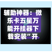 辅助神器：微乐卡五星万能开挂器下载安装	”开挂(透视)辅助神器-第2张图片