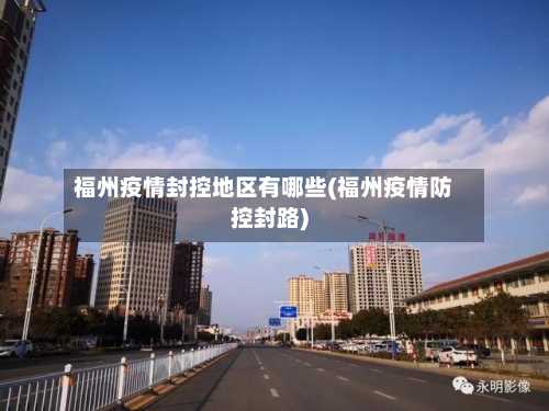 福州疫情封控地区有哪些(福州疫情防控封路)