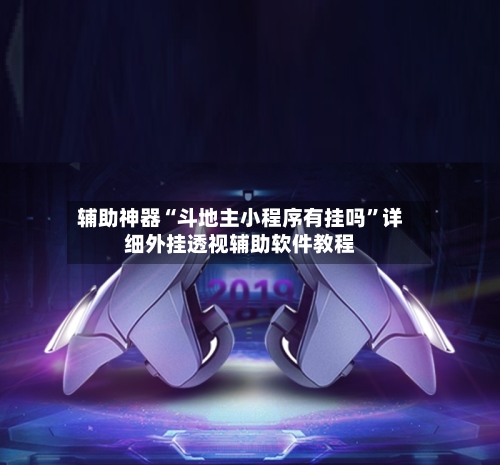 辅助神器“斗地主小程序有挂吗”详细外挂透视辅助软件教程