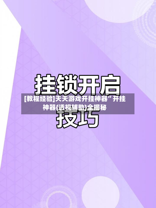 [教程经验]天天游戏开挂神器”开挂神器{透视辅助}全揭秘