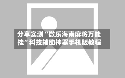 分享实测“微乐海南麻将万能挂”科技辅助神器手机版教程