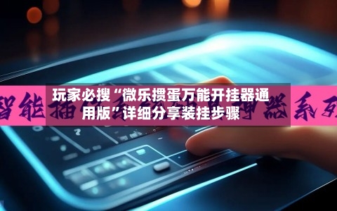 玩家必搜“微乐掼蛋万能开挂器通用版”详细分享装挂步骤-第2张图片