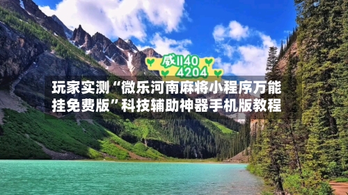 玩家实测“微乐河南麻将小程序万能挂免费版”科技辅助神器手机版教程