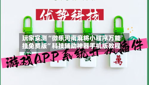 玩家实测“微乐河南麻将小程序万能挂免费版	”科技辅助神器手机版教程-第3张图片