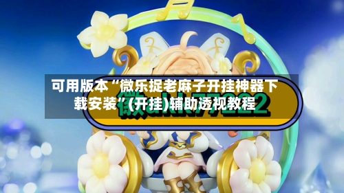 可用版本“微乐捉老麻子开挂神器下载安装”(开挂)辅助透视教程-第3张图片