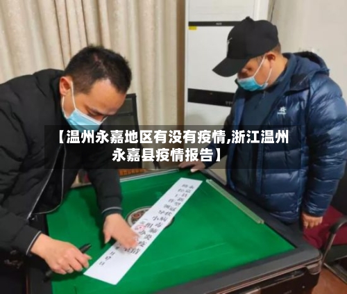 【温州永嘉地区有没有疫情,浙江温州永嘉县疫情报告】-第3张图片