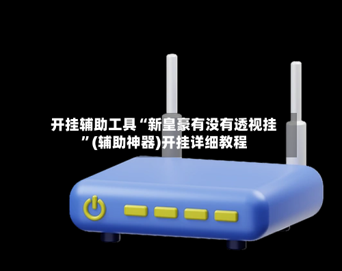 开挂辅助工具“新皇豪有没有透视挂”(辅助神器)开挂详细教程