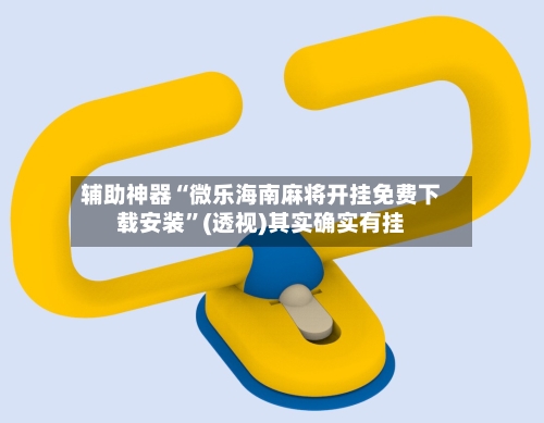 辅助神器“微乐海南麻将开挂免费下载安装”(透视)其实确实有挂-第2张图片
