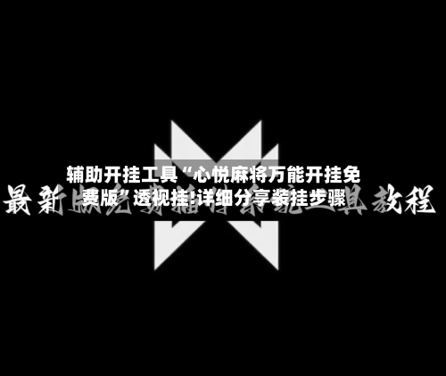 辅助开挂工具“心悦麻将万能开挂免费版”透视挂!详细分享装挂步骤
