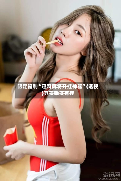 限定福利“迅奇麻将开挂神器”(透视)其实确实有挂