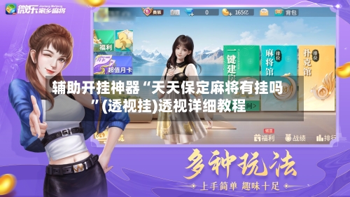 辅助开挂神器“天天保定麻将有挂吗”(透视挂)透视详细教程