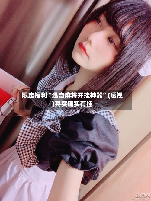 限定福利“迅奇麻将开挂神器”(透视)其实确实有挂-第3张图片