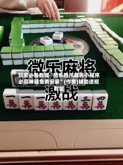 玩家必看教程“微乐四川麻将小程序必赢神器免费安装”(作弊)辅助透视教程-第2张图片