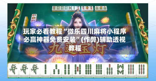玩家必看教程“微乐四川麻将小程序必赢神器免费安装”(作弊)辅助透视教程
