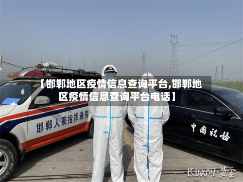 【邯郸地区疫情信息查询平台,邯郸地区疫情信息查询平台电话】-第3张图片