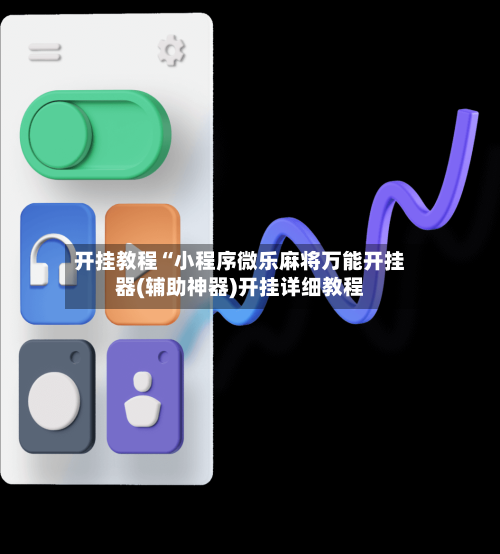 开挂教程“小程序微乐麻将万能开挂器(辅助神器)开挂详细教程