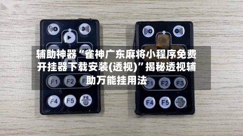 辅助神器“雀神广东麻将小程序免费开挂器下载安装(透视)	”揭秘透视辅助万能挂用法-第3张图片