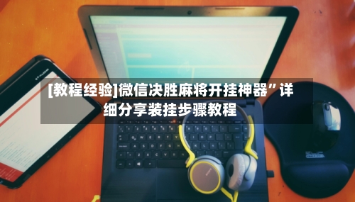 [教程经验]微信决胜麻将开挂神器”详细分享装挂步骤教程