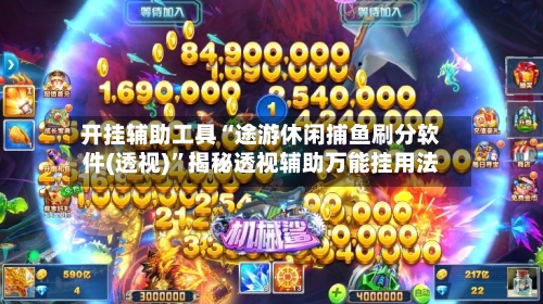 开挂辅助工具“途游休闲捕鱼刷分软件(透视)”揭秘透视辅助万能挂用法