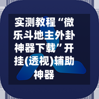 实测教程“微乐斗地主外卦神器下载	”开挂(透视)辅助神器-第2张图片