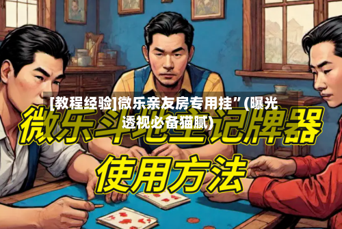[教程经验]微乐亲友房专用挂	”(曝光透视必备猫腻)-第2张图片