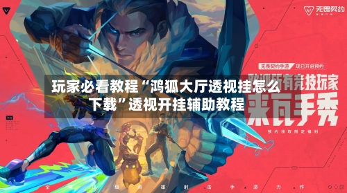 玩家必看教程“鸿狐大厅透视挂怎么下载”透视开挂辅助教程-第2张图片
