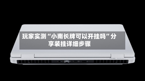 玩家实测“小南长牌可以开挂吗”分享装挂详细步骤