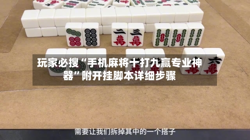 玩家必搜“手机麻将十打九赢专业神器”附开挂脚本详细步骤