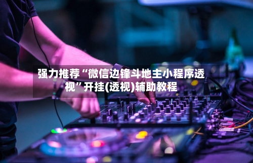 强力推荐“微信边锋斗地主小程序透视”开挂(透视)辅助教程