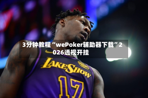 3分钟教程“wePoker辅助器下载”2026透视开挂
