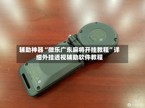 辅助神器“微乐广东麻将开挂教程”详细外挂透视辅助软件教程-第2张图片