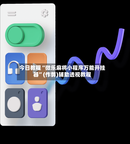 今日教程“微乐麻将小程序万能开挂器”(作弊)辅助透视教程