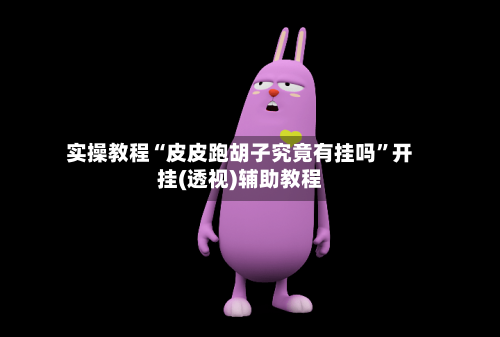 实操教程“皮皮跑胡子究竟有挂吗”开挂(透视)辅助教程
