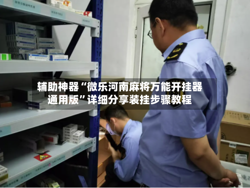 辅助神器“微乐河南麻将万能开挂器通用版	”详细分享装挂步骤教程-第2张图片