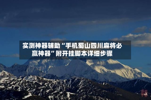 实测神器辅助“手机蜀山四川麻将必赢神器”附开挂脚本详细步骤-第2张图片