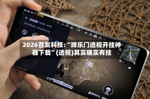 2026首发科技:“牌乐门透视开挂神器下载”(透视)其实确实有挂