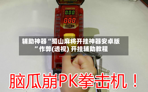 辅助神器“蜀山麻将开挂神器安卓版”作弊(透视) 开挂辅助教程-第2张图片