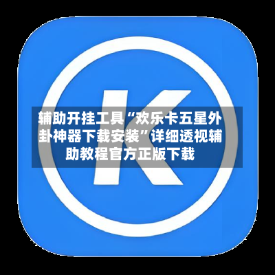 辅助开挂工具“欢乐卡五星外卦神器下载安装”详细透视辅助教程官方正版下载