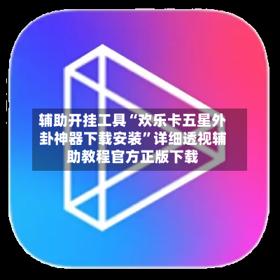 辅助开挂工具“欢乐卡五星外卦神器下载安装	”详细透视辅助教程官方正版下载-第3张图片